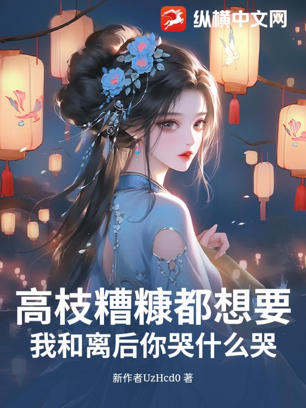 高枝糟糠都想要？我和离后你哭什么哭！